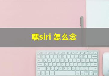 嘿siri 怎么念